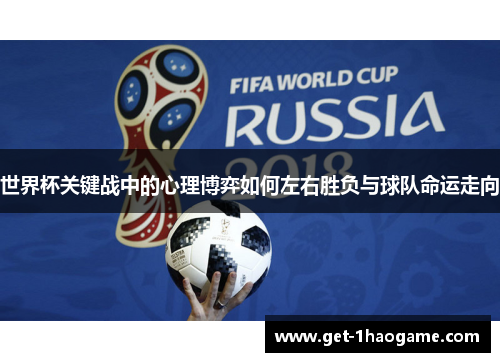 世界杯关键战中的心理博弈如何左右胜负与球队命运走向 世界杯关键战中的心理博弈如何左右胜负与球队命运走向