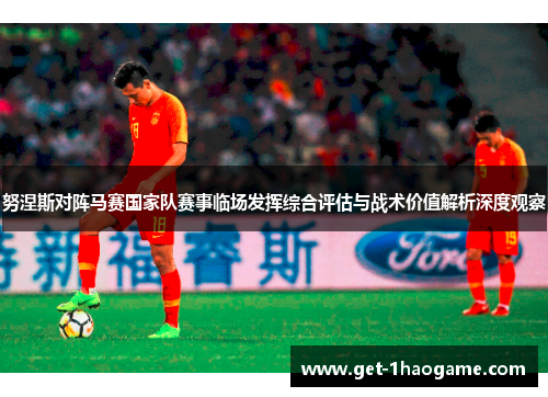 努涅斯对阵马赛国家队赛事临场发挥综合评估与战术价值解析深度观察