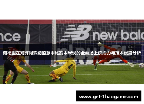 佩德里在对阵阿森纳的意甲比赛中展现的全面场上统治力与技术优势分析