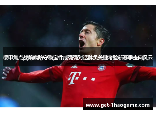 德甲焦点战前瞻防守稳定性成强强对话胜负关键考验新赛季走向风云