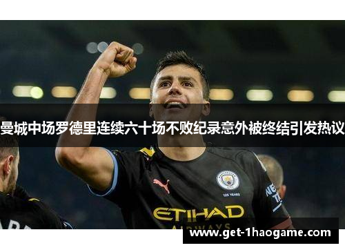 曼城中场罗德里连续六十场不败纪录意外被终结引发热议