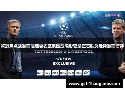 欧冠焦点战赛前速递更衣室氛围成隐形变量左右胜负走势赛前博弈