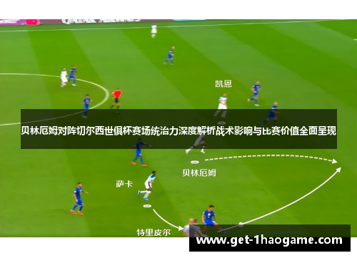 贝林厄姆对阵切尔西世俱杯赛场统治力深度解析战术影响与比赛价值全面呈现