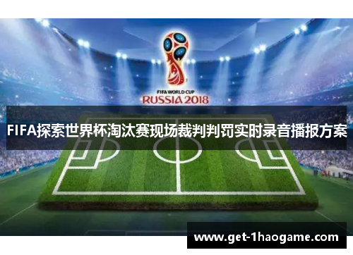 FIFA探索世界杯淘汰赛现场裁判判罚实时录音播报方案