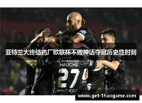 亚特兰大终结药厂欧联杯不败神话夺冠历史性时刻