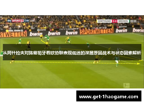 从阿什拉夫对阵葡萄牙看欧协联表现低迷的深层原因战术与状态因素解析 从阿什拉夫对阵葡萄牙看欧协联表现低迷的深层原因战术与状态因素解析