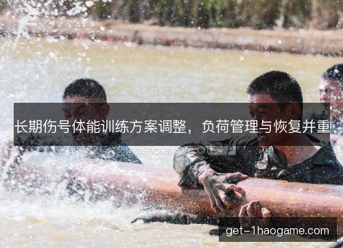长期伤号体能训练方案调整,负荷管理与恢复并重 长期伤号体能训练方案调整,负荷管理与恢复并重